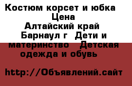 Костюм корсет и юбка 140-158 › Цена ­ 600 - Алтайский край, Барнаул г. Дети и материнство » Детская одежда и обувь   